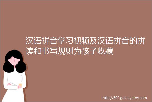 汉语拼音学习视频及汉语拼音的拼读和书写规则为孩子收藏